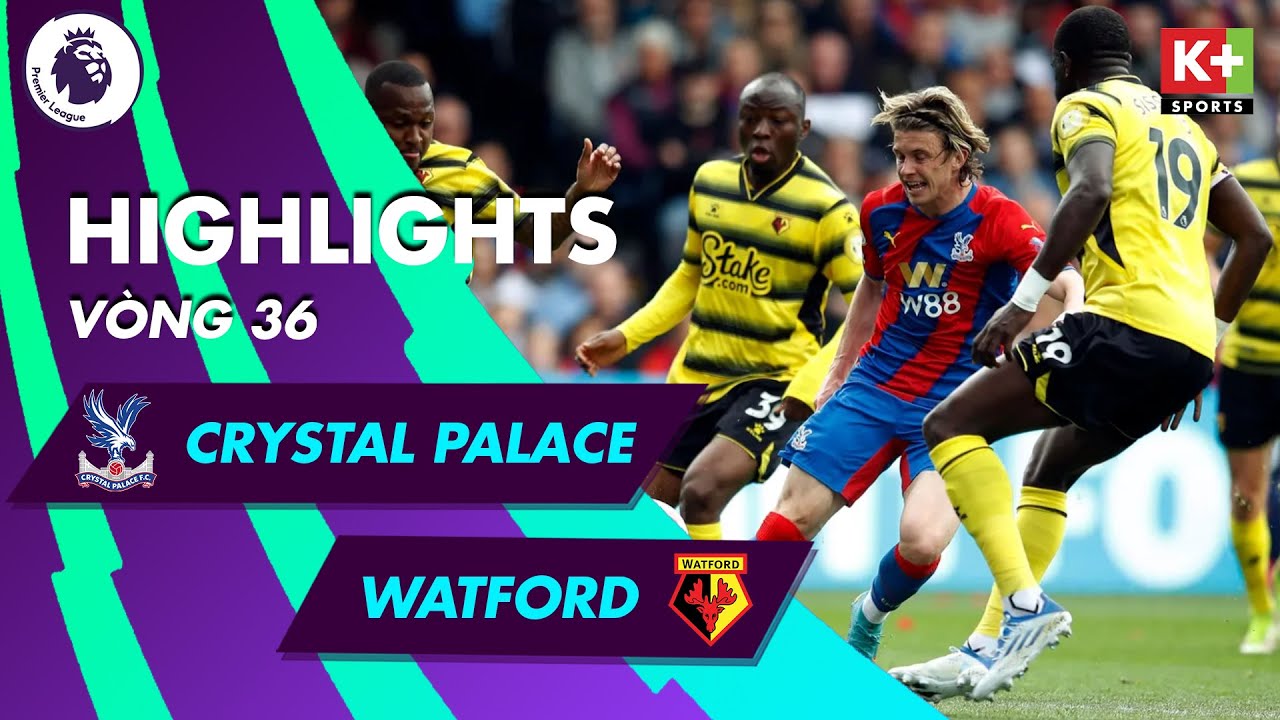 Crystal Palace vs Watford - vòng 36 Ngoại hạng Anh 2021/22